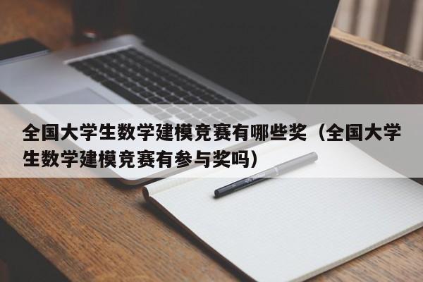 全国大学生数学建模竞赛有哪些奖（全国大学生数学建模竞赛有参与奖吗）