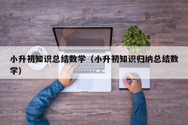 小升初知识总结数学（小升初知识归纳总结数学）