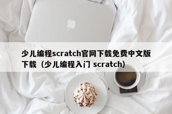 少儿编程scratch官网下载免费中文版下载（少儿编程入门 scratch）