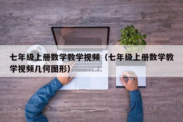 七年级上册数学教学视频（七年级上册数学教学视频几何图形）