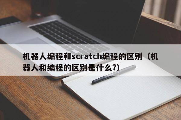 机器人编程和scratch编程的区别（机器人和编程的区别是什么?）