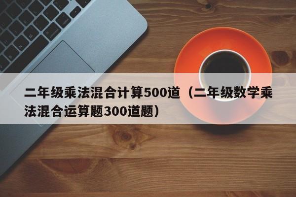 二年级乘法混合计算500道（二年级数学乘法混合运算题300道题）