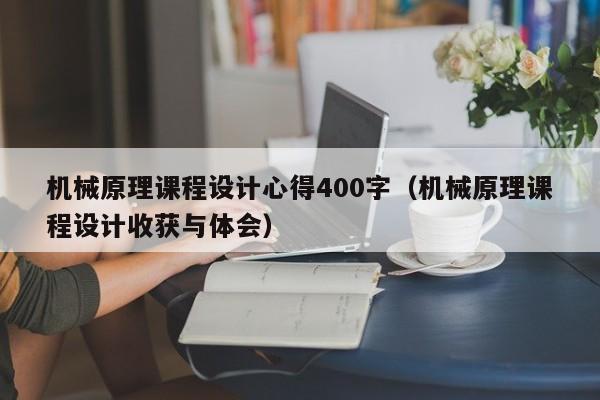 机械原理课程设计心得400字（机械原理课程设计收获与体会）