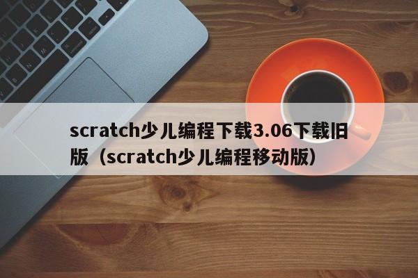 scratch少儿编程下载3.06下载旧版（scratch少儿编程移动版）