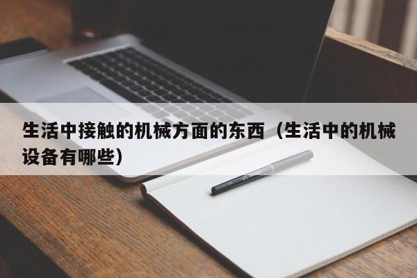 生活中接触的机械方面的东西（生活中的机械设备有哪些）