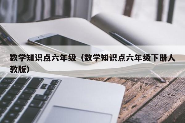 数学知识点六年级（数学知识点六年级下册人教版）