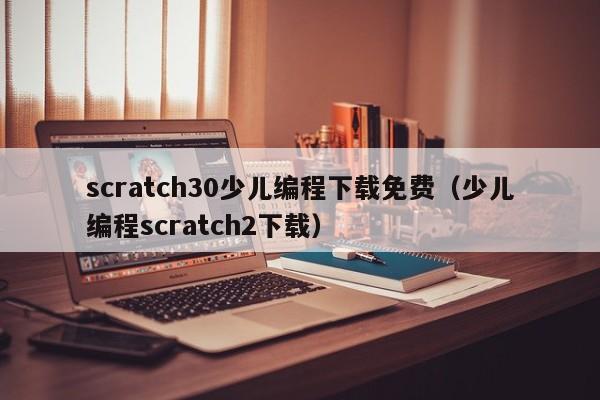 scratch30少儿编程下载免费（少儿编程scratch2下载）