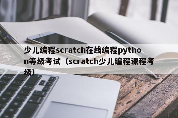 少儿编程scratch在线编程python等级考试（scratch少儿编程课程考级）