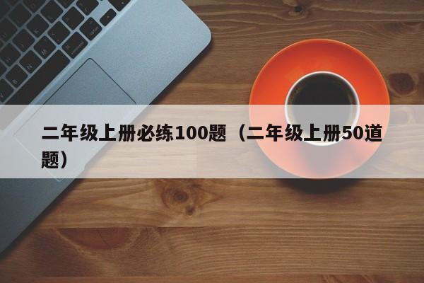 二年级上册必练100题（二年级上册50道题）