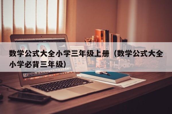 数学公式大全小学三年级上册（数学公式大全小学必背三年级）