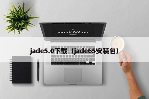 jade5.0下载（jade65安装包）