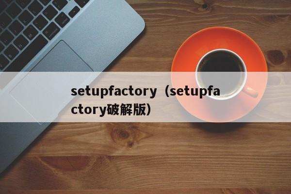 setupfactory（setupfactory破解版）