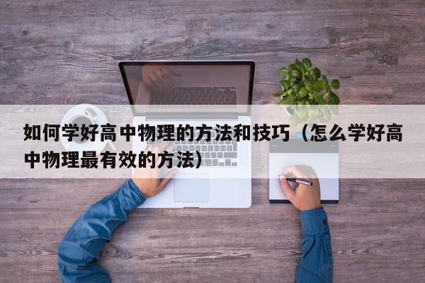 如何学好高中物理的方法和技巧（怎么学好高中物理最有效的方法）