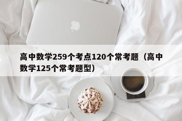 高中数学259个考点120个常考题（高中数学125个常考题型）