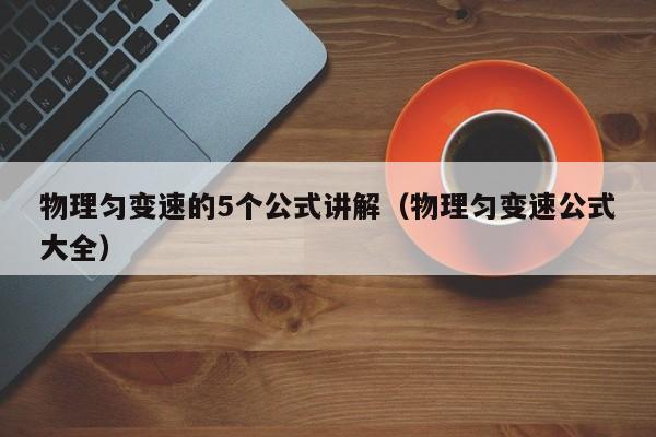 物理匀变速的5个公式讲解（物理匀变速公式大全）