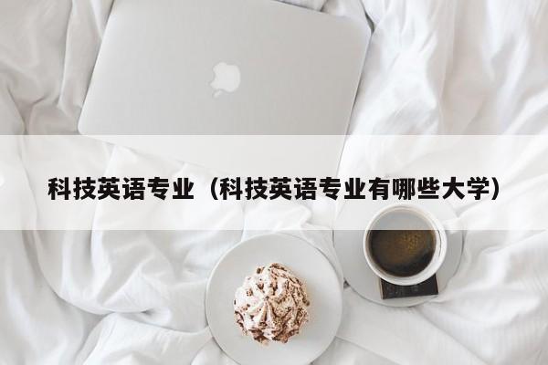 科技英语专业（科技英语专业有哪些大学）