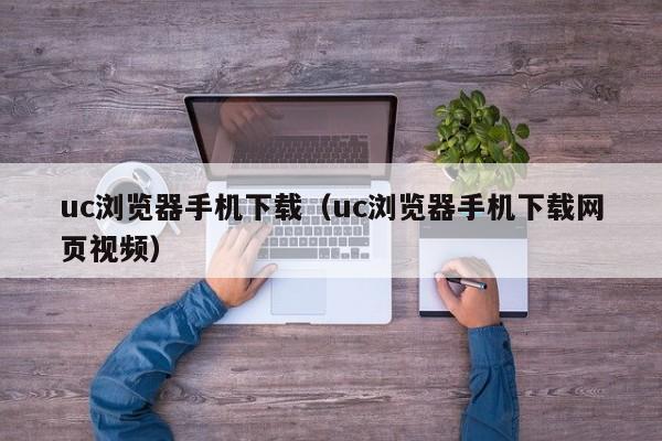 uc浏览器手机下载（uc浏览器手机下载网页视频）