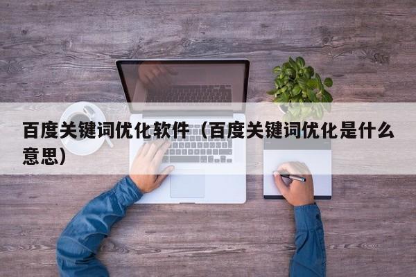 百度关键词优化软件（百度关键词优化是什么意思）