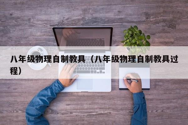 八年级物理自制教具（八年级物理自制教具过程）