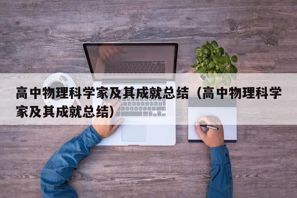 高中物理科学家及其成就总结（高中物理科学家及其成就总结）