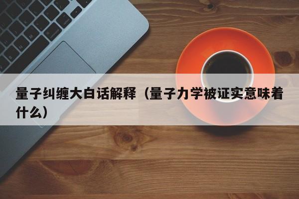 量子纠缠大白话解释（量子力学被证实意味着什么）