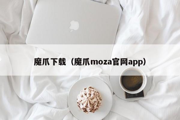 魔爪下载（魔爪moza官网app）