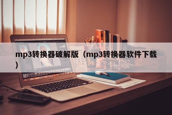 mp3转换器破解版（mp3转换器软件下载）