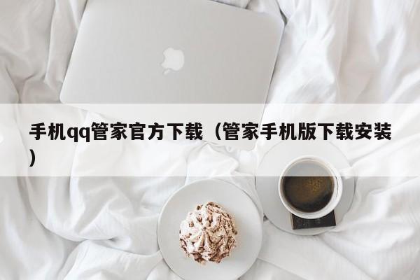 手机qq管家官方下载（管家手机版下载安装）