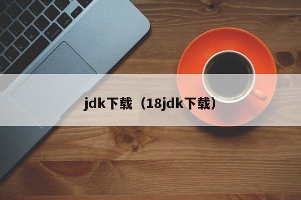 jdk下载（18jdk下载）