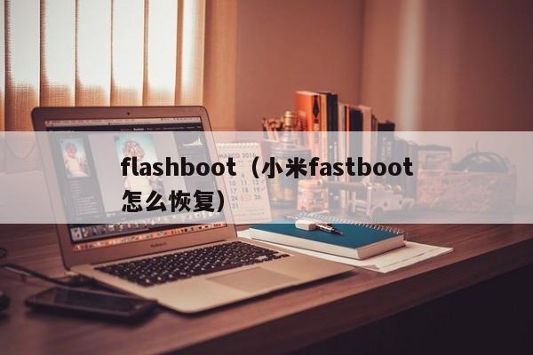 flashboot（小米fastboot怎么恢复）