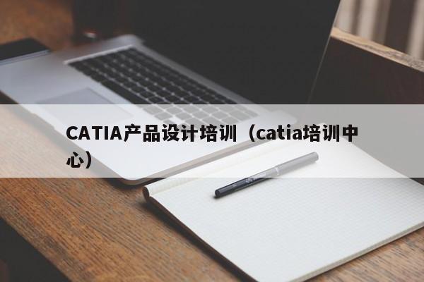 CATIA产品设计培训（catia培训中心）