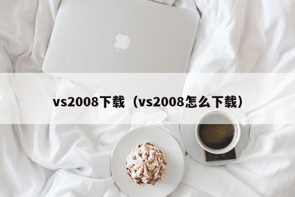 vs2008下载（vs2008怎么下载）