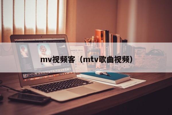 mv视频客（mtv歌曲视频）