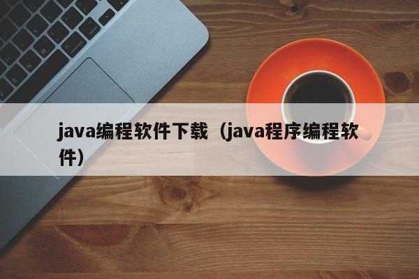 java编程软件下载（java程序编程软件）