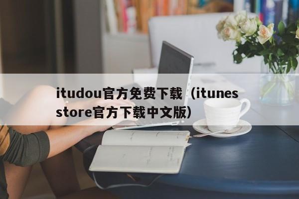 itudou官方免费下载（itunes store官方下载中文版）