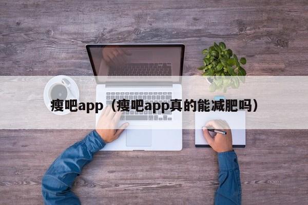 瘦吧app（瘦吧app真的能减肥吗）