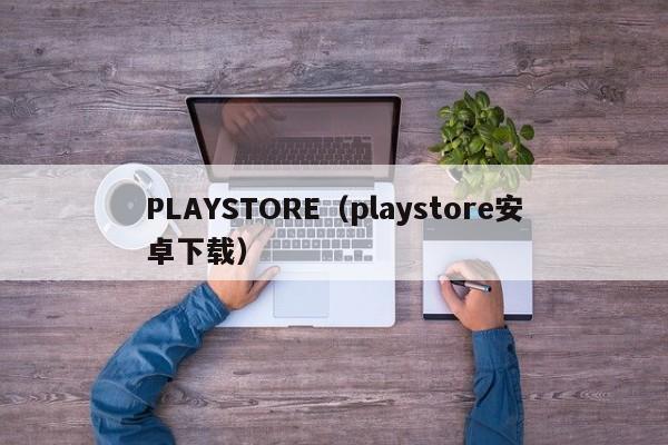 PLAYSTORE（playstore安卓下载）