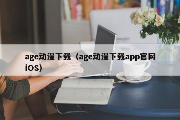 age动漫下载（age动漫下载app官网iOS）