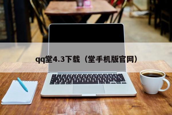 qq堂4.3下载（堂手机版官网）