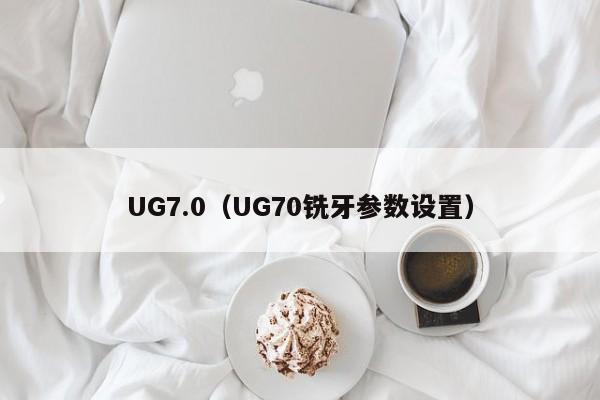 UG7.0（UG70铣牙参数设置）