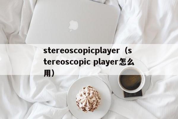 stereoscopicplayer（stereoscopic player怎么用）