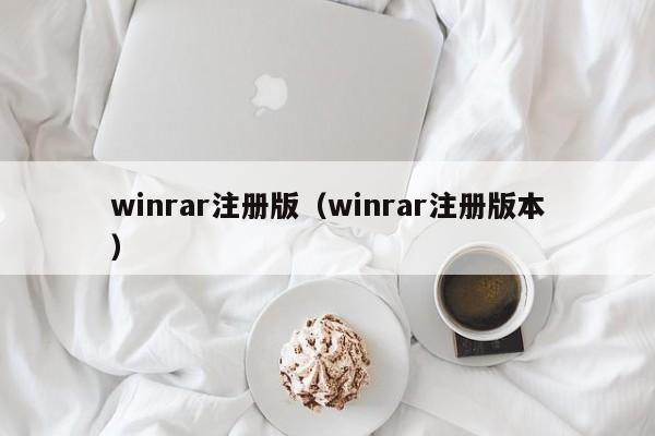 winrar注册版（winrar注册版本）