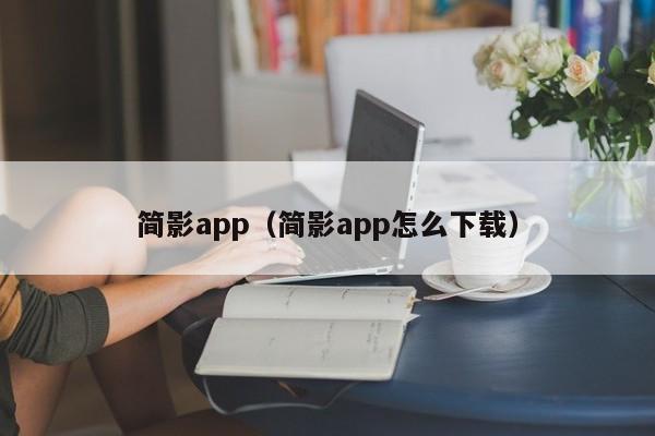 简影app（简影app怎么下载）