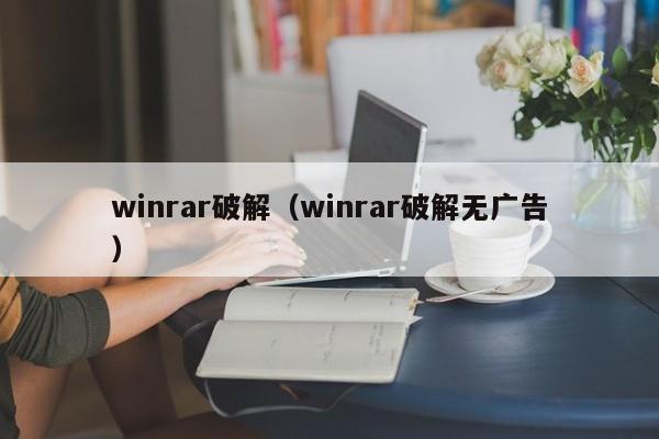 winrar破解（winrar破解无广告）