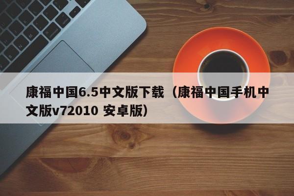 康福中国6.5中文版下载（康福中国手机中文版v72010 安卓版）