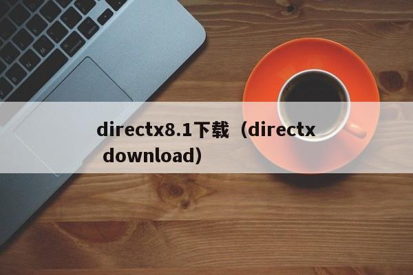 directx8.1下载（directx download）