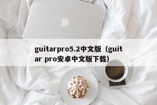 guitarpro5.2中文版（guitar pro安卓中文版下载）