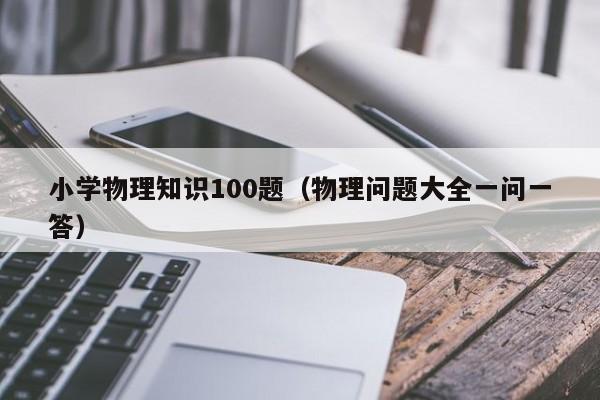 小学物理知识100题（物理问题大全一问一答）