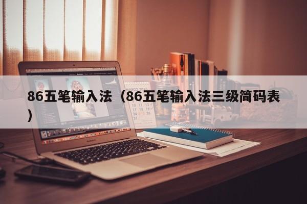 86五笔输入法（86五笔输入法三级简码表）