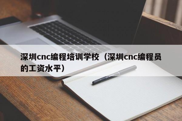 深圳cnc编程培训学校（深圳cnc编程员的工资水平）